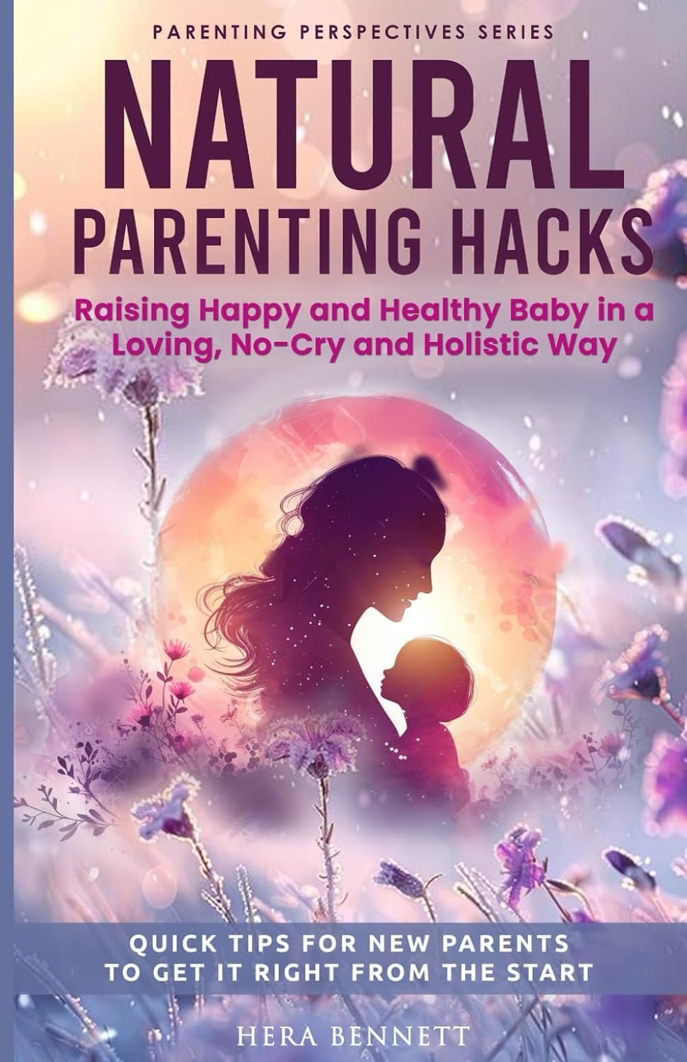 Natural Parenting Hacks: Raising happy and healthy baby in a loving, no-cry and holistic way. Quick tips for new parents to get it right from the start. (Parenting Perspectives Series)