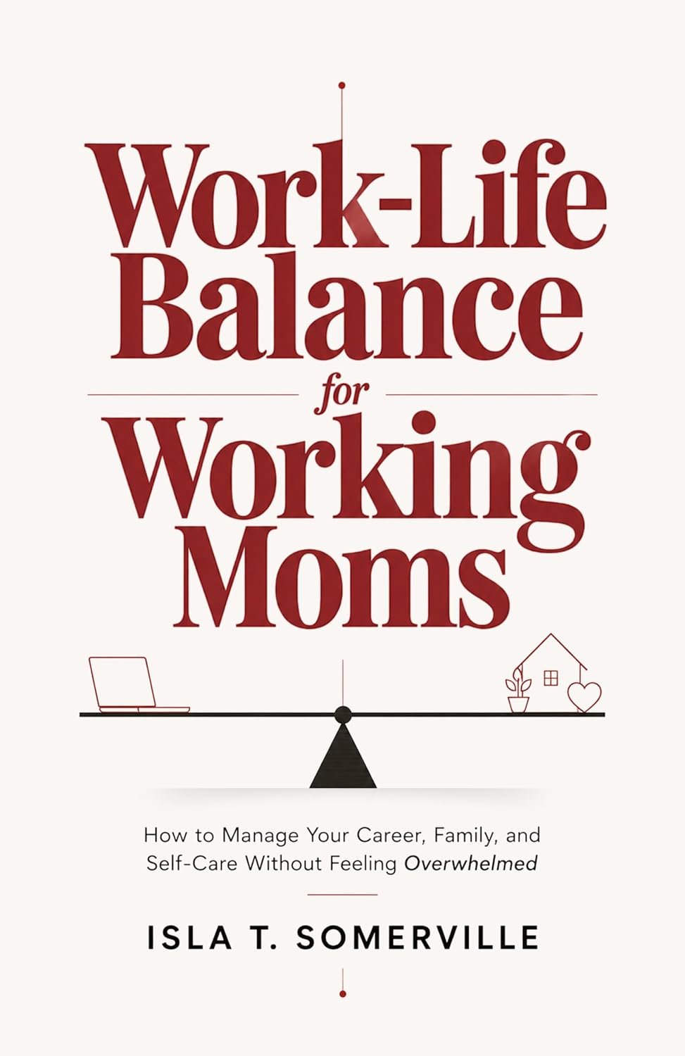 Work-Life Balance for Working Moms: How to Manage Your Career, Family, and Self-Care Without Feeling Overwhelmed