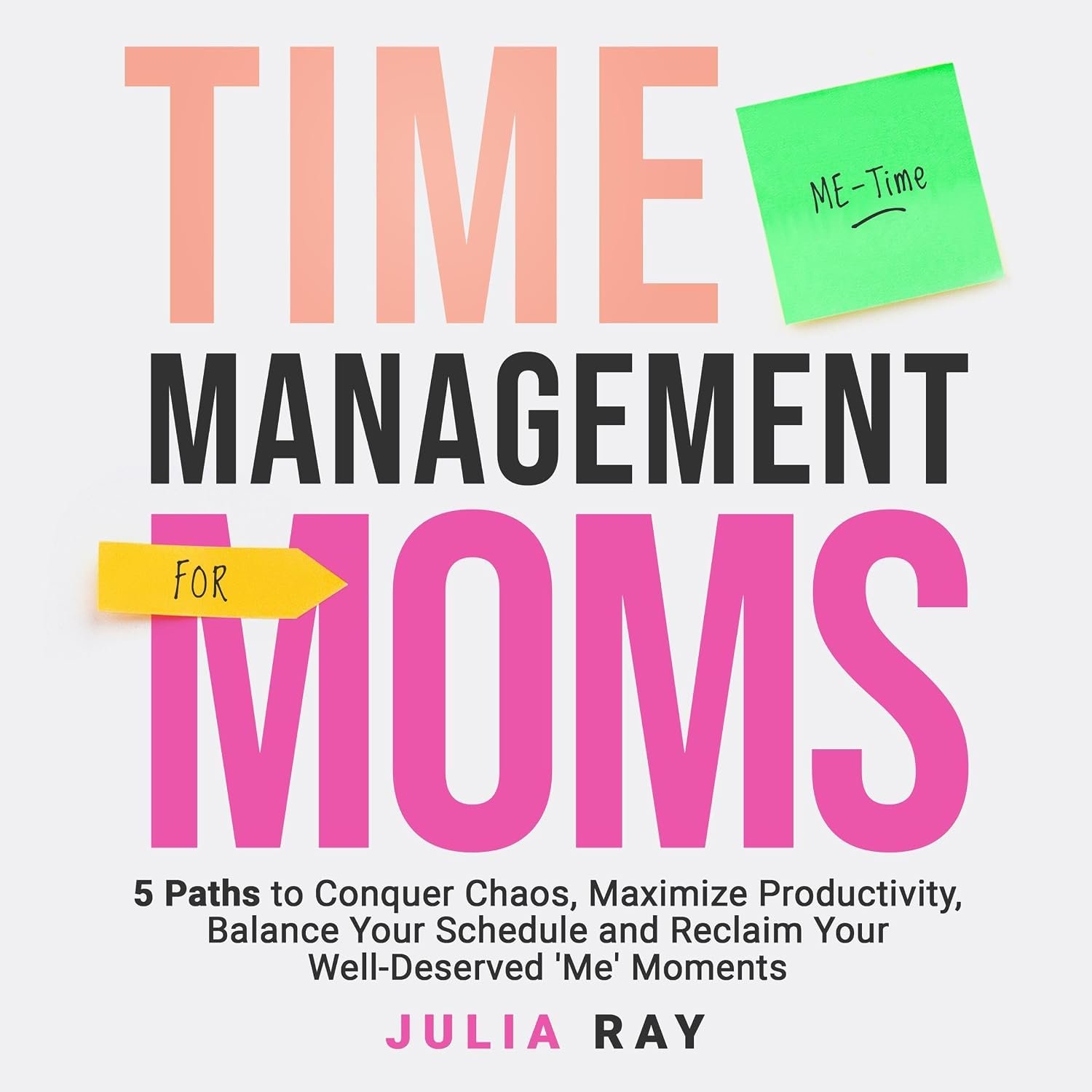 Time Management for Moms: 5 Paths to Conquer Chaos, Maximize Productivity, Balance Your Schedule, and Reclaim Your Well-Deserved ‘Me’ Moments